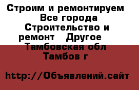 Строим и ремонтируем - Все города Строительство и ремонт » Другое   . Тамбовская обл.,Тамбов г.